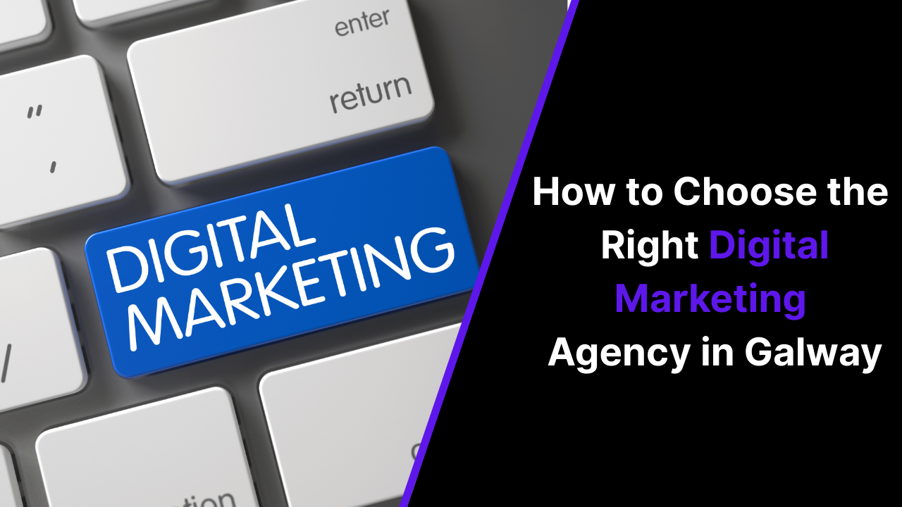 How to Choose the Right Digital Marketing Agency in Galway